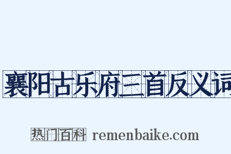 襄阳古乐府三首反义词是什么意思的图片